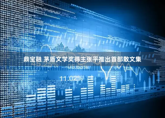鼎宝融 茅盾文学奖得主张平推出首部散文集