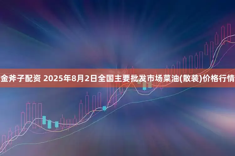 金斧子配资 2025年8月2日全国主要批发市场菜油(散装)价格行情