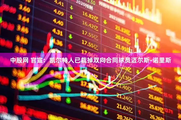 中股网 官宣：凯尔特人已裁掉双向合同球员迈尔斯-诺里斯
