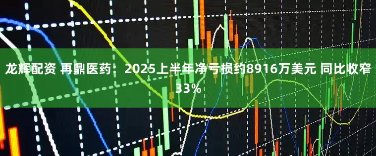龙辉配资 再鼎医药：2025上半年净亏损约8916万美元 同比收窄33%