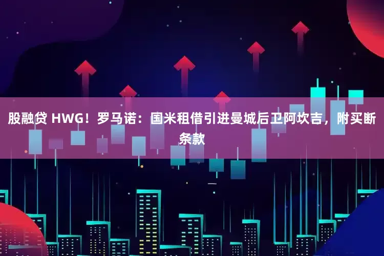 股融贷 HWG！罗马诺：国米租借引进曼城后卫阿坎吉，附买断条款
