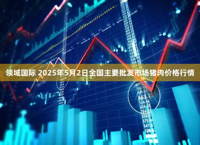 领域国际 2025年5月2日全国主要批发市场猪肉价格行情
